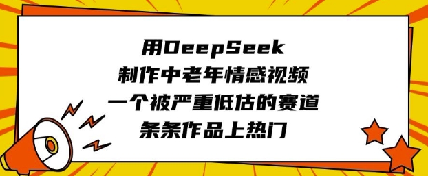 用DeepSeek制作中老年情感视频，一个被严重低估的赛道，条条作品上热门-壹选网